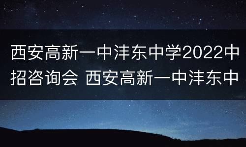 西安高新一中沣东中学2022中招咨询会 西安高新一中沣东中学2020高考