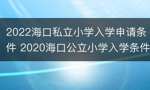 2022海口私立小学入学申请条件 2020海口公立小学入学条件