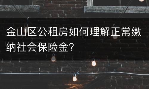 金山区公租房如何理解正常缴纳社会保险金?