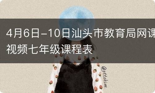 4月6日-10日汕头市教育局网课视频七年级课程表
