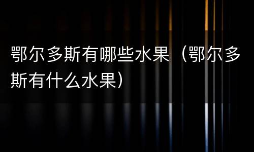 鄂尔多斯有哪些水果（鄂尔多斯有什么水果）