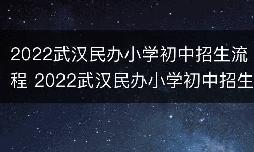2022武汉民办小学初中招生流程 2022武汉民办小学初中招生流程及时间