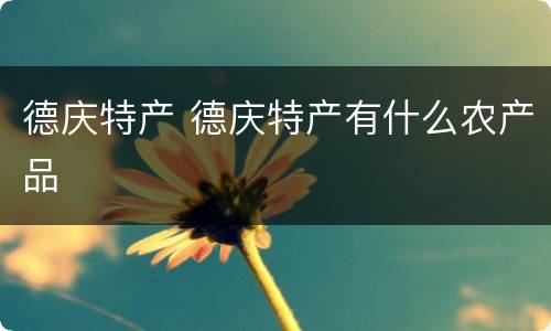 德庆特产 德庆特产有什么农产品