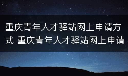 重庆青年人才驿站网上申请方式 重庆青年人才驿站网上申请方式是什么