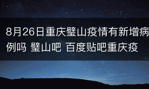 8月26日重庆璧山疫情有新增病例吗 璧山吧 百度贴吧重庆疫情