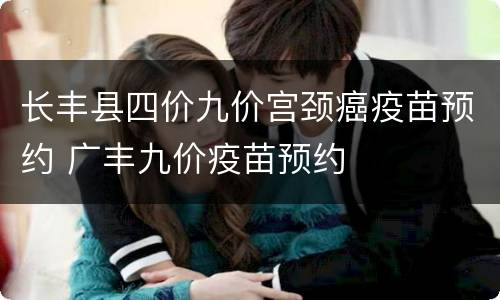 长丰县四价九价宫颈癌疫苗预约 广丰九价疫苗预约