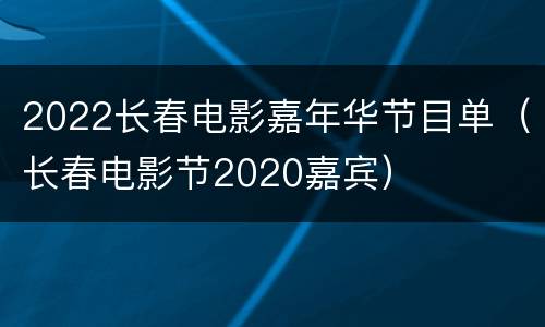 2022长春电影嘉年华节目单（长春电影节2020嘉宾）