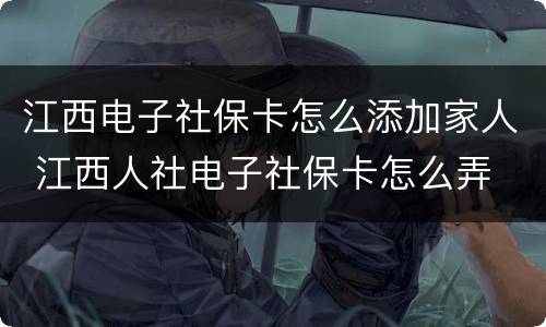 江西电子社保卡怎么添加家人 江西人社电子社保卡怎么弄