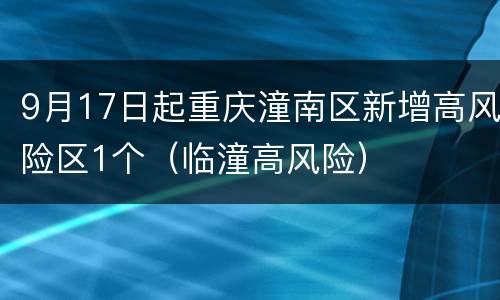 9月17日起重庆潼南区新增高风险区1个（临潼高风险）