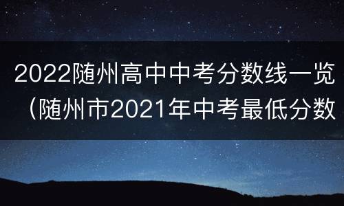 2022随州高中中考分数线一览（随州市2021年中考最低分数线）