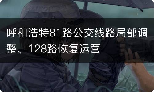 呼和浩特81路公交线路局部调整、128路恢复运营