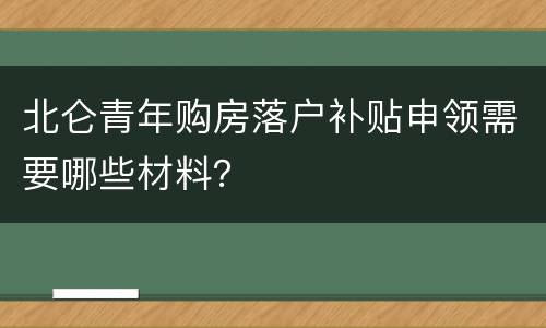 北仑青年购房落户补贴申领需要哪些材料？