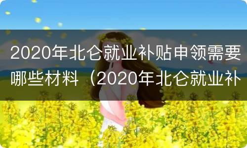 2020年北仑就业补贴申领需要哪些材料（2020年北仑就业补贴申领需要哪些材料呢）