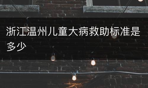 浙江温州儿童大病救助标准是多少