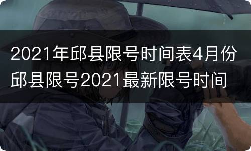 2021年邱县限号时间表4月份 邱县限号2021最新限号时间