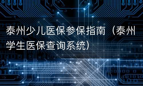 泰州少儿医保参保指南（泰州学生医保查询系统）