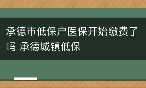 承德市低保户医保开始缴费了吗 承德城镇低保