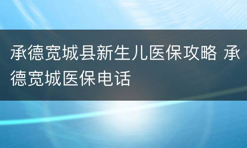 承德宽城县新生儿医保攻略 承德宽城医保电话
