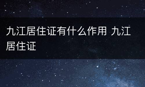九江居住证有什么作用 九江 居住证