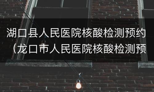 湖口县人民医院核酸检测预约（龙口市人民医院核酸检测预约电话）