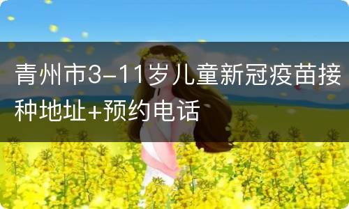 青州市3-11岁儿童新冠疫苗接种地址+预约电话
