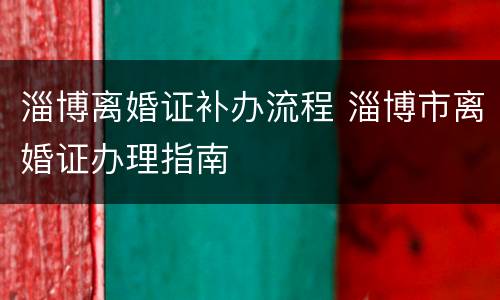 淄博离婚证补办流程 淄博市离婚证办理指南