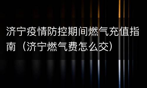 济宁疫情防控期间燃气充值指南（济宁燃气费怎么交）