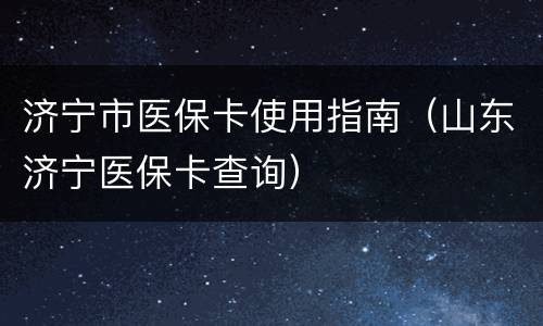济宁市医保卡使用指南（山东济宁医保卡查询）