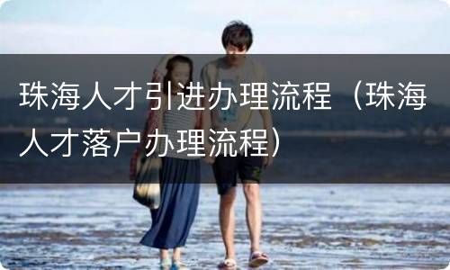 珠海人才引进办理流程（珠海人才落户办理流程）