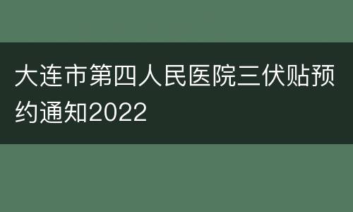 大连市第四人民医院三伏贴预约通知2022