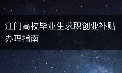 江门高校毕业生求职创业补贴办理指南
