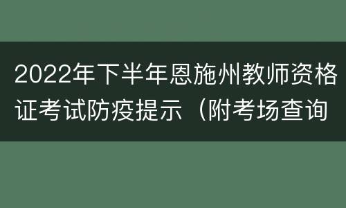 2022年下半年恩施州教师资格证考试防疫提示（附考场查询入口）
