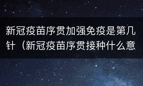 新冠疫苗序贯加强免疫是第几针（新冠疫苗序贯接种什么意思）