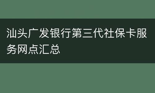 汕头广发银行第三代社保卡服务网点汇总