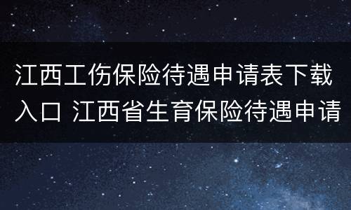 江西工伤保险待遇申请表下载入口 江西省生育保险待遇申请表