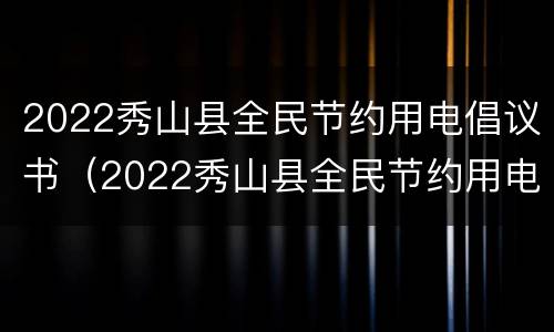2022秀山县全民节约用电倡议书（2022秀山县全民节约用电倡议书活动）