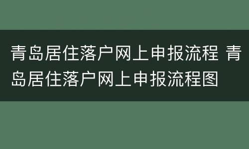 青岛居住落户网上申报流程 青岛居住落户网上申报流程图