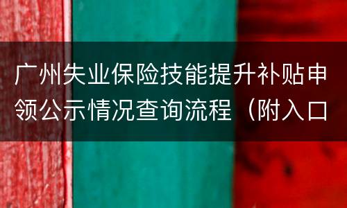 广州失业保险技能提升补贴申领公示情况查询流程（附入口）