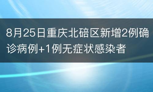 8月25日重庆北碚区新增2例确诊病例+1例无症状感染者