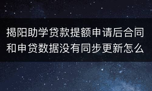 揭阳助学贷款提额申请后合同和申贷数据没有同步更新怎么办