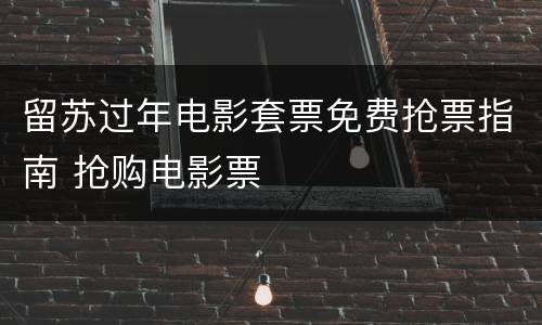留苏过年电影套票免费抢票指南 抢购电影票