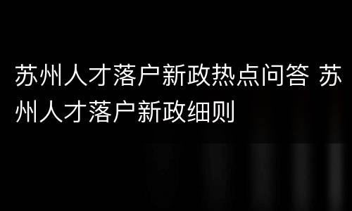 苏州人才落户新政热点问答 苏州人才落户新政细则