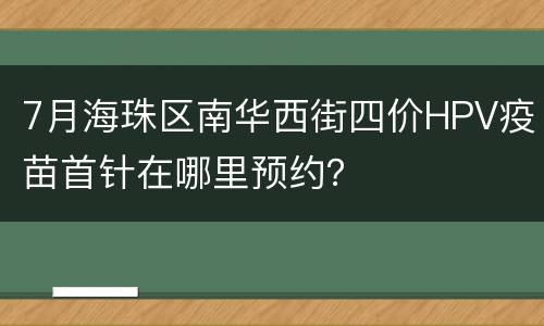7月海珠区南华西街四价HPV疫苗首针在哪里预约？