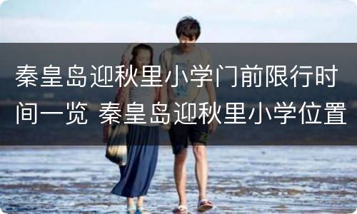 秦皇岛迎秋里小学门前限行时间一览 秦皇岛迎秋里小学位置
