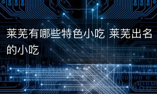 莱芜有哪些特色小吃 莱芜出名的小吃