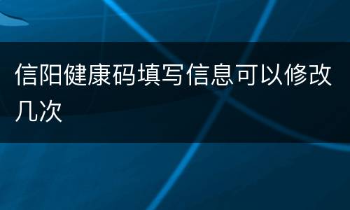 信阳健康码填写信息可以修改几次