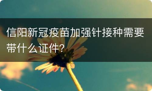 信阳新冠疫苗加强针接种需要带什么证件？