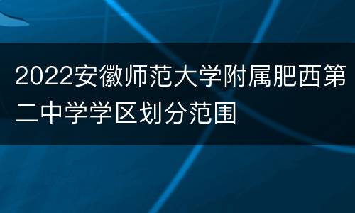2022安徽师范大学附属肥西第二中学学区划分范围