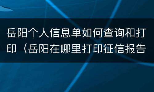 岳阳个人信息单如何查询和打印（岳阳在哪里打印征信报告）