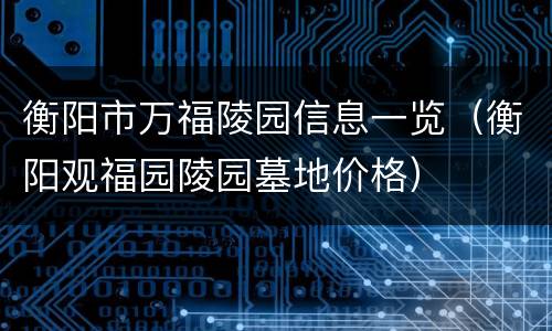 衡阳市万福陵园信息一览（衡阳观福园陵园墓地价格）